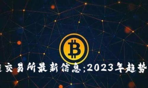 区块链交易所最新信息：2023年趋势与展望