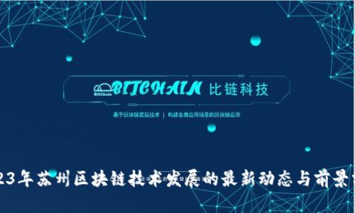 2023年苏州区块链技术发展的最新动态与前景分析